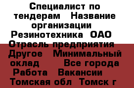 Специалист по тендерам › Название организации ­ Резинотехника, ОАО › Отрасль предприятия ­ Другое › Минимальный оклад ­ 1 - Все города Работа » Вакансии   . Томская обл.,Томск г.